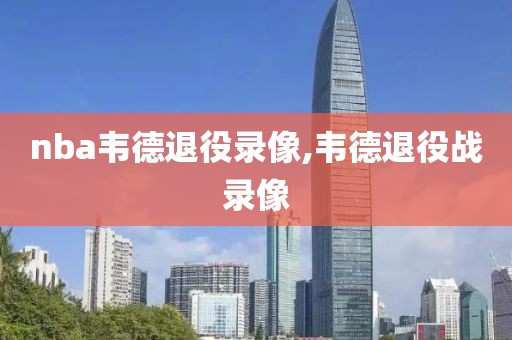 nba韦德退役录像,韦德退役战录像