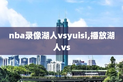 nba录像湖人vsyuisi,播放湖人vs
