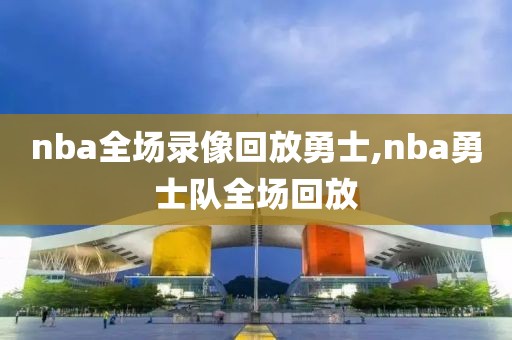 nba全场录像回放勇士,nba勇士队全场回放