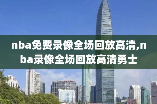 nba免费录像全场回放高清,nba录像全场回放高清勇士