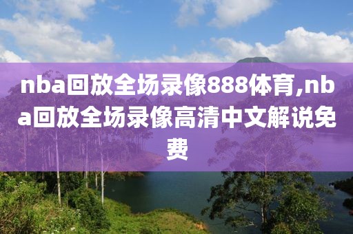 nba回放全场录像888体育,nba回放全场录像高清中文解说免费