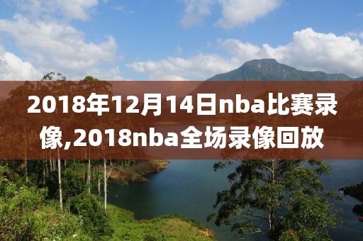 2018年12月14日nba比赛录像,2018nba全场录像回放