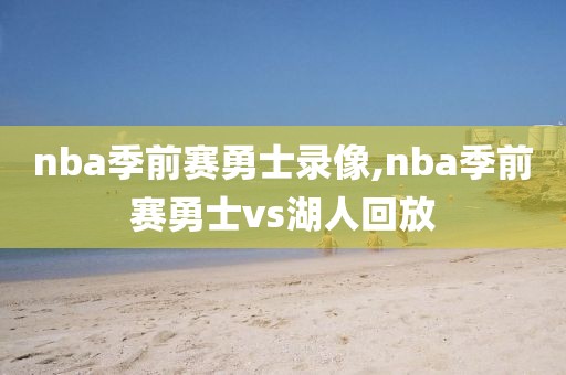 nba季前赛勇士录像,nba季前赛勇士vs湖人回放