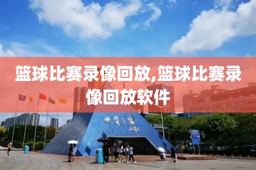 篮球比赛录像回放,篮球比赛录像回放软件