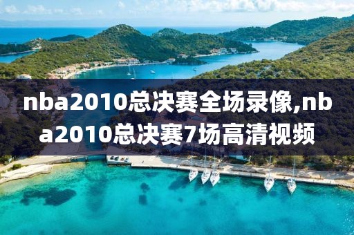 nba2010总决赛全场录像,nba2010总决赛7场高清视频