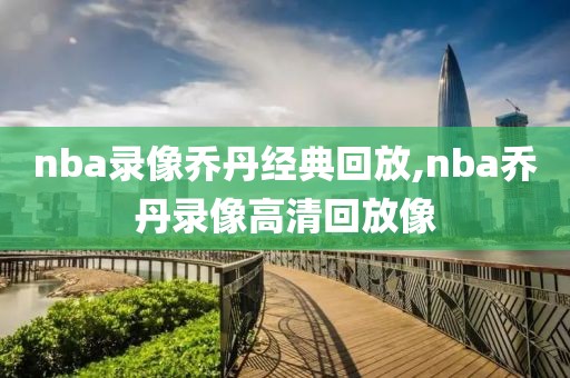 nba录像乔丹经典回放,nba乔丹录像高清回放像