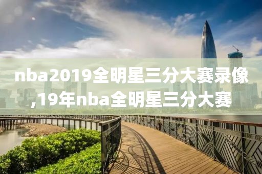 nba2019全明星三分大赛录像,19年nba全明星三分大赛