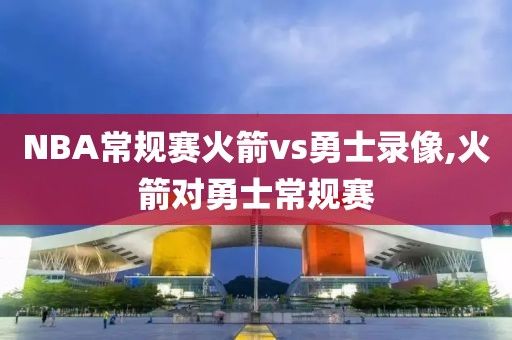 NBA常规赛火箭vs勇士录像,火箭对勇士常规赛