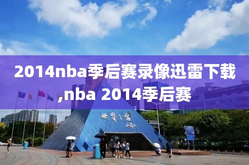 2014nba季后赛录像迅雷下载,nba 2014季后赛