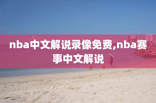 nba中文解说录像免费,nba赛事中文解说
