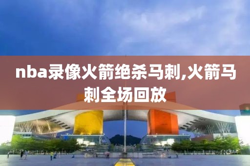 nba录像火箭绝杀马刺,火箭马刺全场回放