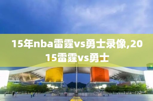15年nba雷霆vs勇士录像,2015雷霆vs勇士