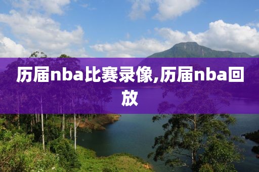 历届nba比赛录像,历届nba回放
