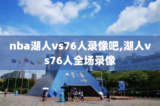 nba湖人vs76人录像吧,湖人vs76人全场录像