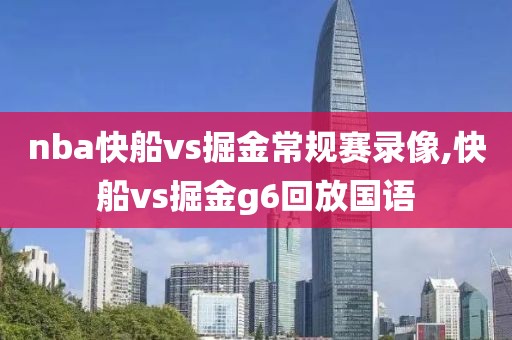 nba快船vs掘金常规赛录像,快船vs掘金g6回放国语