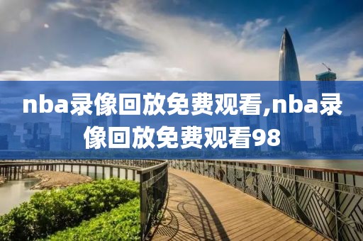 nba录像回放免费观看,nba录像回放免费观看98