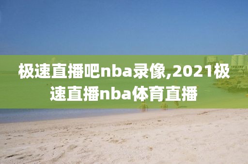 极速直播吧nba录像,2021极速直播nba体育直播
