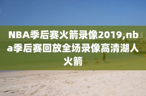 NBA季后赛火箭录像2019,nba季后赛回放全场录像高清湖人火箭