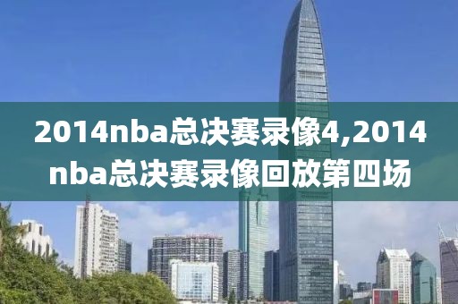 2014nba总决赛录像4,2014nba总决赛录像回放第四场