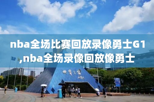 nba全场比赛回放录像勇士G1,nba全场录像回放像勇士