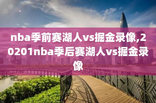 nba季前赛湖人vs掘金录像,20201nba季后赛湖人vs掘金录像