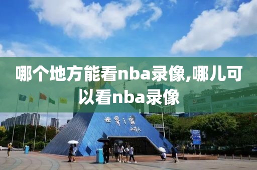 哪个地方能看nba录像,哪儿可以看nba录像