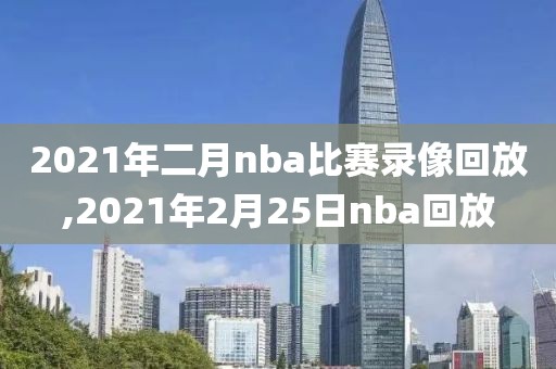 2021年二月nba比赛录像回放,2021年2月25日nba回放