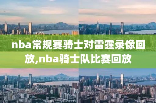 nba常规赛骑士对雷霆录像回放,nba骑士队比赛回放