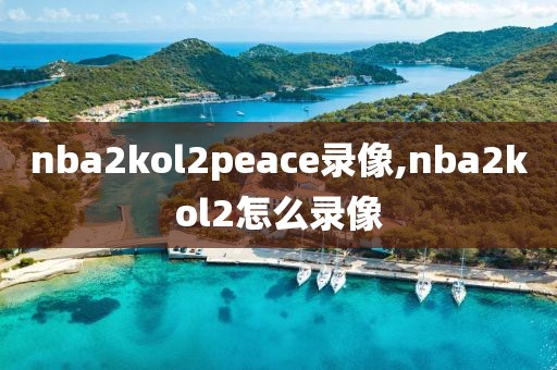 nba2kol2peace录像,nba2kol2怎么录像