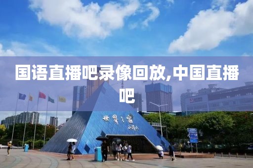 国语直播吧录像回放,中国直播吧