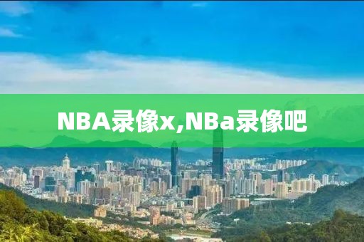 NBA录像x,NBa录像吧
