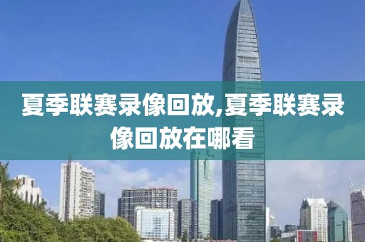 夏季联赛录像回放,夏季联赛录像回放在哪看