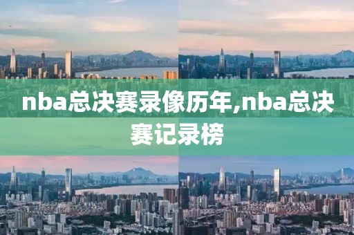 nba总决赛录像历年,nba总决赛记录榜