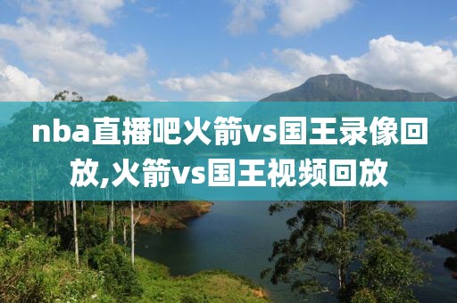 nba直播吧火箭vs国王录像回放,火箭vs国王视频回放