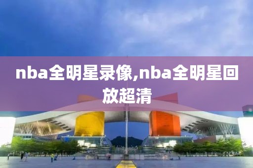 nba全明星录像,nba全明星回放超清