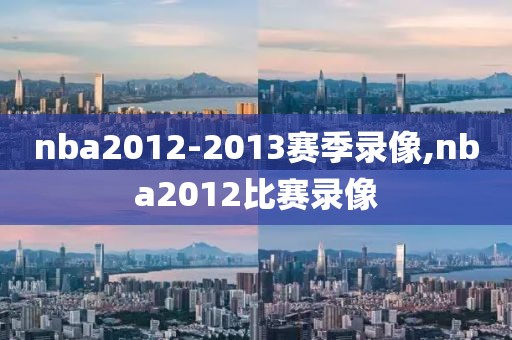 nba2012-2013赛季录像,nba2012比赛录像