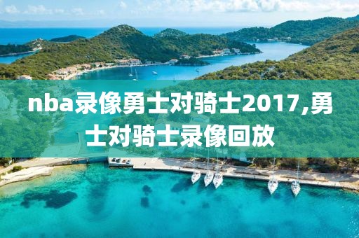 nba录像勇士对骑士2017,勇士对骑士录像回放