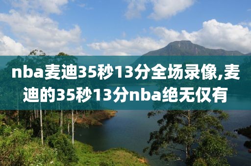 nba麦迪35秒13分全场录像,麦迪的35秒13分nba绝无仅有