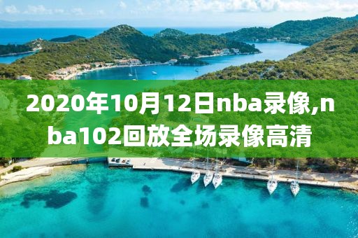 2020年10月12日nba录像,nba102回放全场录像高清
