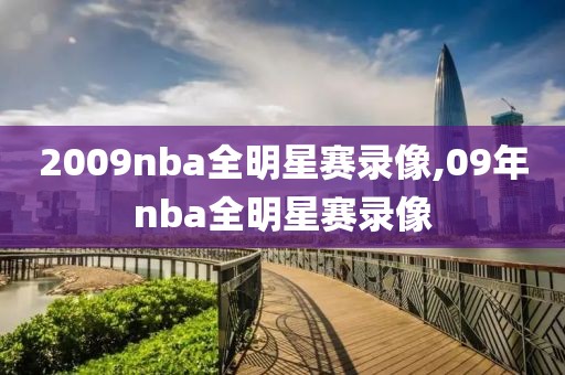 2009nba全明星赛录像,09年nba全明星赛录像