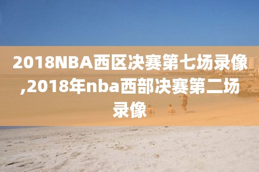 2018NBA西区决赛第七场录像,2018年nba西部决赛第二场录像