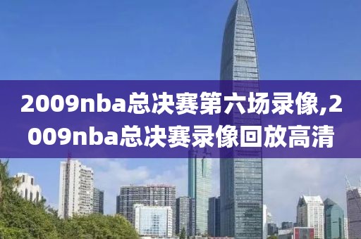 2009nba总决赛第六场录像,2009nba总决赛录像回放高清
