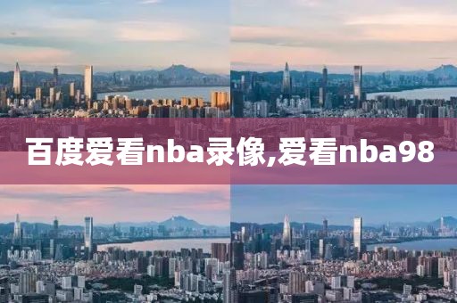 百度爱看nba录像,爱看nba98