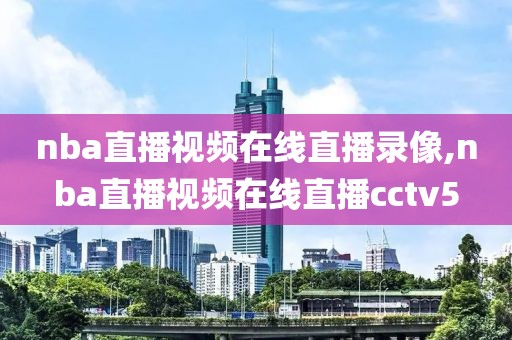 nba直播视频在线直播录像,nba直播视频在线直播cctv5
