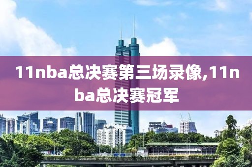 11nba总决赛第三场录像,11nba总决赛冠军
