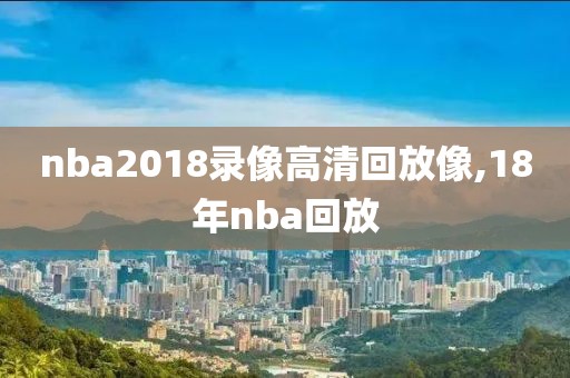 nba2018录像高清回放像,18年nba回放