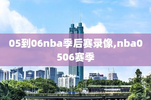 05到06nba季后赛录像,nba0506赛季