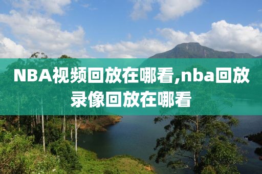 NBA视频回放在哪看,nba回放录像回放在哪看