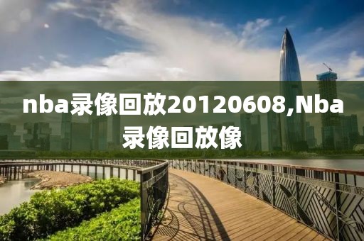 nba录像回放20120608,Nba录像回放像