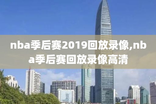 nba季后赛2019回放录像,nba季后赛回放录像高清